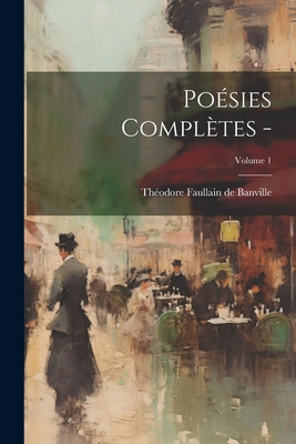 Po?sies Compl?tes -; Volume 1 - Banville, Th?odore Faullain de 1823-18 (Creator)