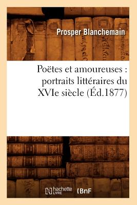 Po?tes Et Amoureuses: Portraits Litt?raires Du Xvie Si?cle (?d.1877) - Blanchemain, Prosper