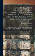 Pocahontas, Alias Matoaka, and Her Descendants Through Her Marriage at Jamestown, Virginia, in April, 1614, With John Rolfe, Gentleman; Including the Names of Alfriend, Archer, Bentley, Bernard, Bland, Boling, Branch, Cabell, Catlett, Cary, Dandridge, ...
