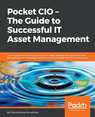 Pocket CIO - The Guide to Successful IT Asset Management: Get to grips with the fundamentals of IT Asset Management, Software Asset Management, and Software License Compliance Audits with this guide - McLachlan, Phara