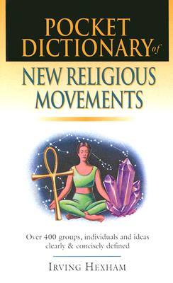 Pocket Dictionary of New Religious Movements: Over 400 Groups, Individuals & Ideas Clearly and Concisely Defined - Hexham, Irving, and Grenz, Stanley J, and Smith, Jay T