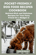 Pocket-Friendly Dog Food Recipes Cookbook: Nutrient-Rich and Delicious Recipes for Your Furry Friend On a Budget in 2024