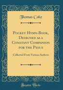 Pocket Hymn-Book, Designed as a Constant Companion for the Pious: Collected from Various Authors (Classic Reprint)