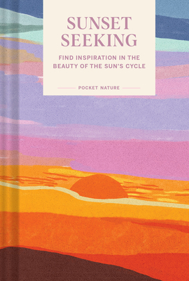 Pocket Nature: Sunset Seeking: Find Inspiration in the Beauty of the Sun's Cycle - Chronicle Books