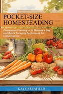 Pocket-Size Homesteading: Companion Planting in 10 Minutes a Day and Quick Foraging Techniques for Independence