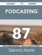 Podcasting 87 Success Secrets - 87 Most Asked Questions on Podcasting - What You Need to Know