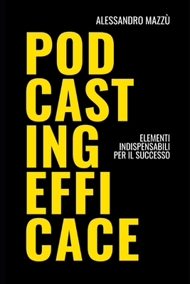 Podcasting Efficace: Elementi indispensabili per il successo - Mazz?, Alessandro