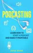 Podcasting: Learn How to Start a Podcast and Make It Profitable