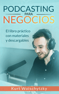 Podcasting para negocios: El libro prctico con materiales y descargables: Crea un podcast de ?xito para tu marketing, negocio o hobby en menos de 5 d?as.