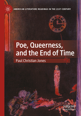 Poe, Queerness, and the End of Time - Jones, Paul Christian