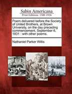 Poem Delivered Before the Society of United Brothers, at Brown University, on the Day Preceding Commencement, September 6, 1831: With Other Poems.