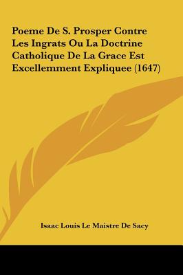 Poeme De S. Prosper Contre Les Ingrats Ou La Doctrine Catholique De La Grace Est Excellemment Expliquee (1647) - De Sacy, Isaac Louis Le Maistre