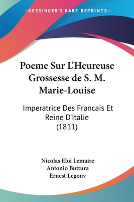 Poeme Sur L'Heureuse Grossesse de S. M. Marie-Louise: Imperatrice Des Francais Et Reine D'Italie (1811) - Lemaire, Nicolas Eloi, and Buttura, Antonio, and Legouv, Ernest (Translated by)