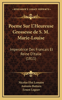 Poeme Sur L'Heureuse Grossesse de S. M. Marie-Louise: Imperatrice Des Francais Et Reine D'Italie (1811) - Lemaire, Nicolas Eloi, and Buttura, Antonio, and Legouv, Ernest (Translated by)