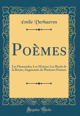 Poemes: Les Flamandes; Les Moines; Les Bords de la Route; Augmentes de Plusieurs Poemes (Classic Reprint) - Verhaeren, Emile