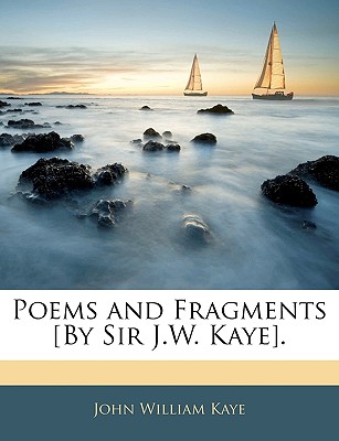 Poems and Fragments [By Sir J.W. Kaye] - Kaye, John William