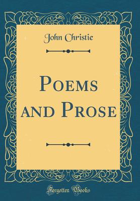 Poems and Prose (Classic Reprint) - Christie, John