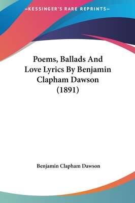 Poems, Ballads And Love Lyrics By Benjamin Clapham Dawson (1891) - Dawson, Benjamin Clapham