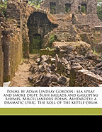 Poems by Adam Lindsay Gordon: Sea Spray and Smoke Drift. Bush Ballads and Galloping Rhymes. Miscellaneous Poems. Ashtaroth: A Dramatic Lyric. the Roll of the Kettle-Drum