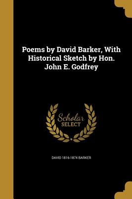 Poems by David Barker, With Historical Sketch by Hon. John E. Godfrey - Barker, David 1816-1874