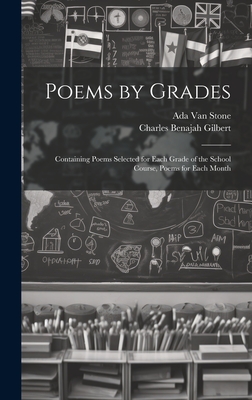 Poems by Grades: Containing Poems Selected for Each Grade of the School Course, Poems for Each Month - Gilbert, Charles Benajah, and Stone, Ada Van