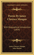 Poems by James Clarence Mangan: With Biographical Introduction (1859)