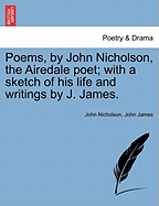 Poems, by John Nicholson, the Airedale Poet; With a Sketch of His Life and Writings by J. James. - Nicholson, John, and James, John