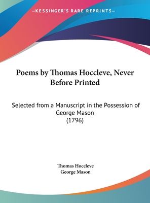 Poems by Thomas Hoccleve, Never Before Printed: Selected from a Manuscript in the Possession of George Mason (1796) - Hoccleve, Thomas, and Mason, George (Editor)