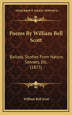 Poems by William Bell Scott: Ballads, Studies from Nature, Sonnets, Etc. (1875) - Scott, William Bell