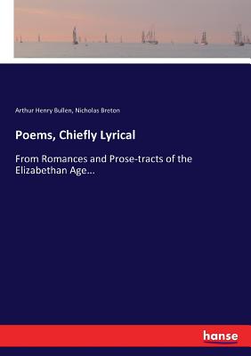 Poems, Chiefly Lyrical: From Romances and Prose-tracts of the Elizabethan Age... - Bullen, Arthur Henry, and Breton, Nicholas