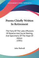 Poems Chiefly Written In Retirement: The Fairy Of The Lake, Effusions Of Relative And Social Reeling, And Specimens Of The Hope Of Albion (1801)