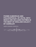 Poems Humorous and Philosophical, by Outis, with Which Are Included Rhymes in the West of England Dialect, by Agrikler