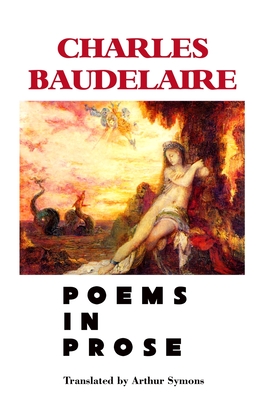 Poems in Prose - Baudelaire, Charles, and Symons, Arthur (Translated by), and Robinson, Jeremy Mark (Editor)