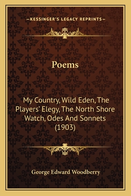 Poems: My Country, Wild Eden, the Players' Elegy, the North Shore Watch, Odes and Sonnets (1903) - Woodberry, George Edward