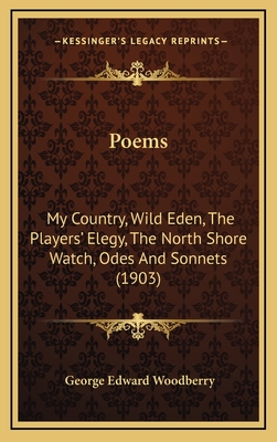 Poems: My Country, Wild Eden, the Players' Elegy, the North Shore Watch, Odes and Sonnets - Woodberry, George Edward