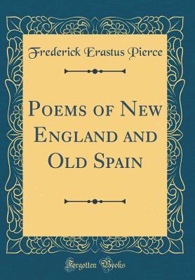 Poems of New England and Old Spain (Classic Reprint) - Pierce, Frederick Erastus