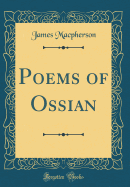 Poems of Ossian (Classic Reprint)