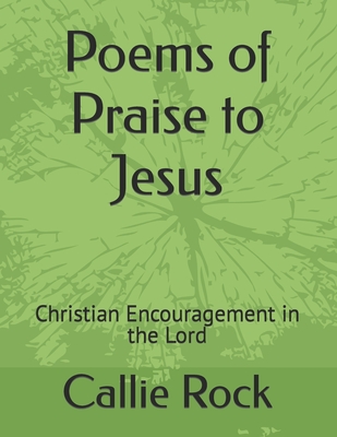 Poems of Praise to Jesus: Christian Encouragement in the Lord - Rock, Callie Rose