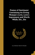 Poems of Sentiment Containing an Erring Woman's Love, Love's Supremacy and Worth While, Etc., Etc