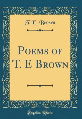 Poems of T. E Brown (Classic Reprint) - Brown, T E