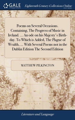 Poems on Several Occasions. Containing, The Progress of Music in Ireland. ... An ode on his Majesty's Birth-day. To Which is Added, The Plague of Wealth, ... With Several Poems not in the Dublin Edition The Second Edition - Pilkington, Matthew