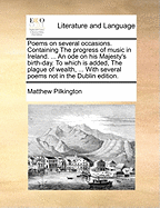 Poems on Several Occasions. Containing the Progress of Music in Ireland. ... an Ode on His Majesty's Birth-Day. to Which Is Added, the Plague of Wealth, ... with Several Poems Not in the Dublin Edition.