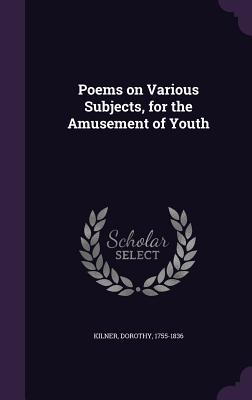 Poems on Various Subjects, for the Amusement of Youth - Kilner, Dorothy