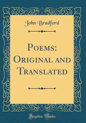 Poems: Original and Translated (Classic Reprint) - Bradford, John, Rev.