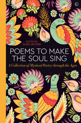 Poems to Make the Soul Sing: A Collection of Mystical Poetry Through the Ages - Jacobs, Alan (Editor)
