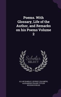 Poems. With Glossary, Life of the Author, and Remarks on his Poems Volume 2 - Ramsay, Allan, and Chalmers, George, and Woodhouselee, Alexander Fraser Tytler