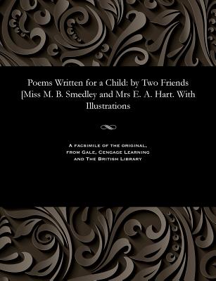 Poems Written for a Child: By Two Friends [miss M. B. Smedley and Mrs E. A. Hart. with Illustrations - Smedley, Menella Bute