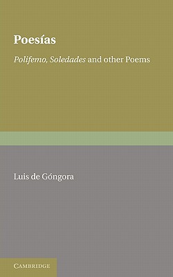 Poesias: Polifemo, Soledades and Other Poems - G Ngora, Luis de, and Gongora, Luis de, and Barker, J W (Editor)