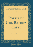 Poesie Di Gio. Batista Casti (Classic Reprint)