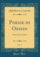 Poesie Di Ossian, Vol. 3: Antico Poeta Celtico (Classic Reprint)